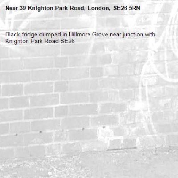 Black fridge dumped in Hillmore Grove near junction with Knighton Park Road SE26-39 Knighton Park Road, London, SE26 5RN