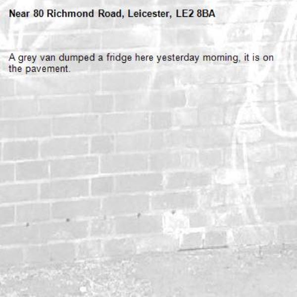 A grey van dumped a fridge here yesterday morning, it is on the pavement.-80 Richmond Road, Leicester, LE2 8BA