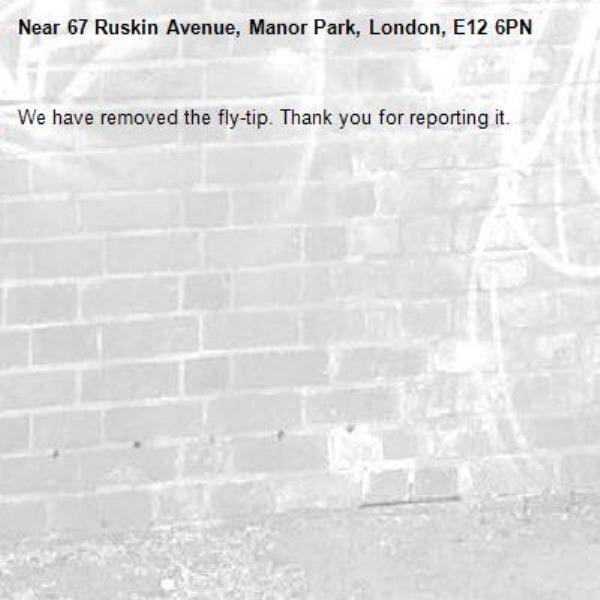 We have removed the fly-tip. Thank you for reporting it.-67 Ruskin Avenue, Manor Park, London, E12 6PN