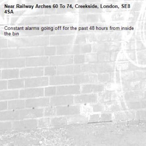Constant alarms going off for the past 48 hours from inside the bin-Railway Arches 60 To 74, Creekside, London, SE8 4SA