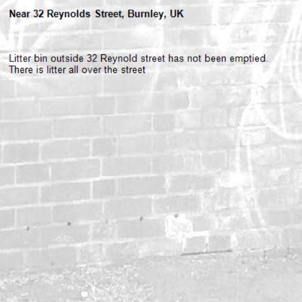 Litter bin outside 32 Reynold street has not been emptied.  There is litter all over the street-32 Reynolds Street, Burnley, UK