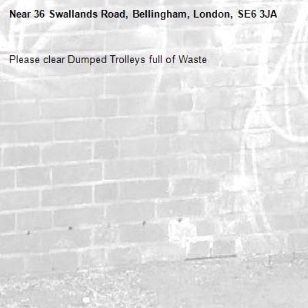 Please clear Dumped Trolleys full of Waste
-36 Swallands Road, Bellingham, London, SE6 3JA