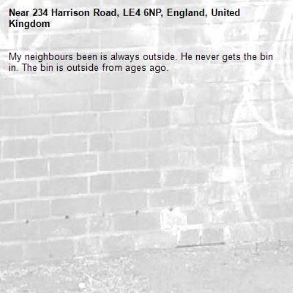My neighbours been is always outside. He never gets the bin in. The bin is outside from ages ago.-234 Harrison Road, LE4 6NP, England, United Kingdom