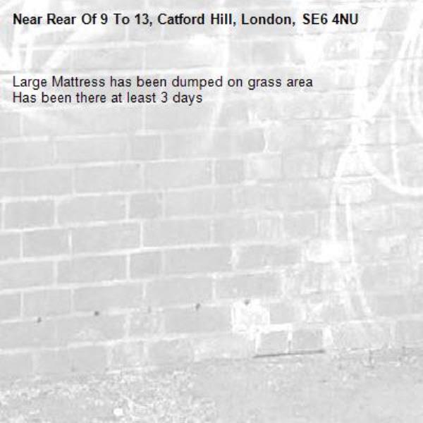 Large Mattress has been dumped on grass area
Has been there at least 3 days  
-Rear Of 9 To 13, Catford Hill, London, SE6 4NU