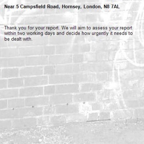 Thank you for your report. We will aim to assess your report within two working days and decide how urgently it needs to be dealt with.-5 Campsfield Road, Hornsey, London, N8 7AL