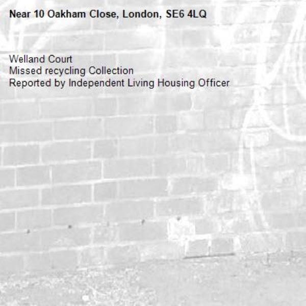 Welland Court
Missed recycling Collection
Reported by Independent Living Housing Officer-10 Oakham Close, London, SE6 4LQ