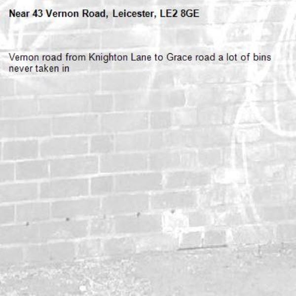Vernon road from Knighton Lane to Grace road a lot of bins never taken in-43 Vernon Road, Leicester, LE2 8GE