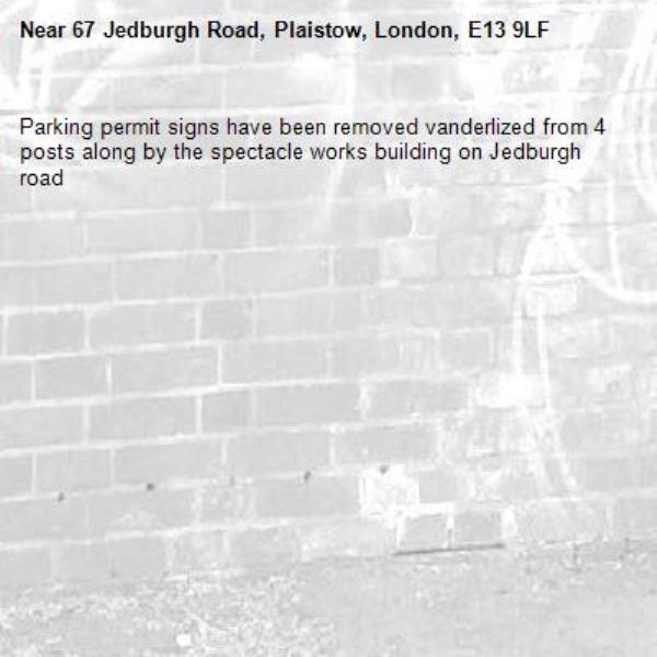Parking permit signs have been removed vanderlized from 4 posts along by the spectacle works building on Jedburgh road -67 Jedburgh Road, Plaistow, London, E13 9LF