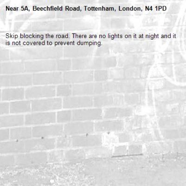 Skip blocking the road. There are no lights on it at night and it is not covered to prevent dumping.-5A, Beechfield Road, Tottenham, London, N4 1PD