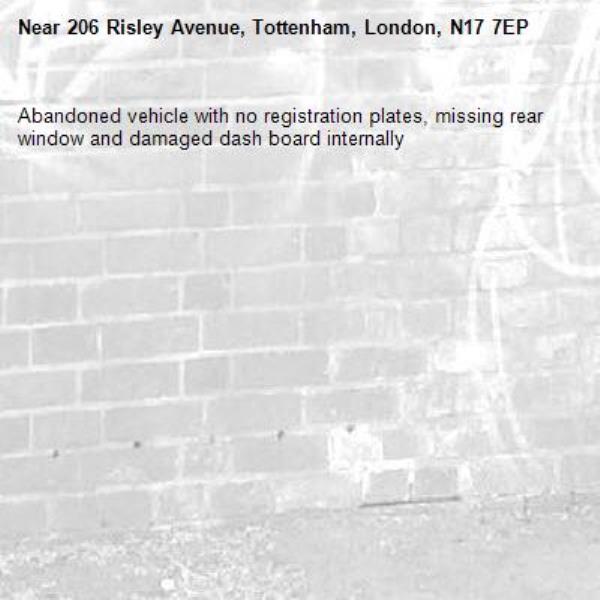 Abandoned vehicle with no registration plates, missing rear window and damaged dash board internally -206 Risley Avenue, Tottenham, London, N17 7EP