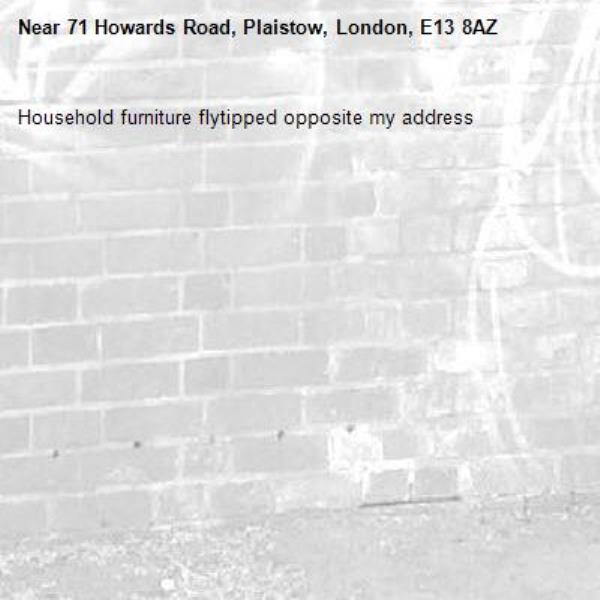 Household furniture flytipped opposite my address -71 Howards Road, Plaistow, London, E13 8AZ