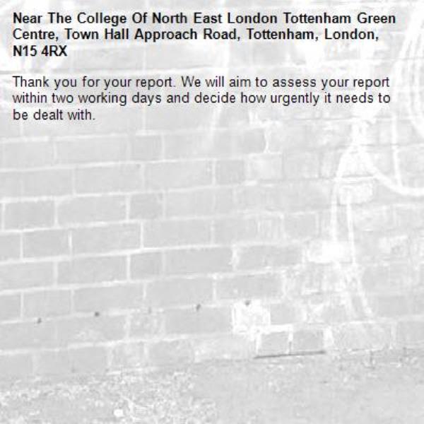 Thank you for your report. We will aim to assess your report within two working days and decide how urgently it needs to be dealt with.-The College Of North East London Tottenham Green Centre, Town Hall Approach Road, Tottenham, London, N15 4RX