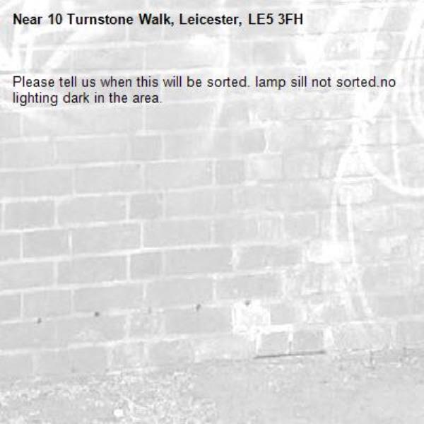 Please tell us when this will be sorted. lamp sill not sorted.no lighting dark in the area.-10 Turnstone Walk, Leicester, LE5 3FH