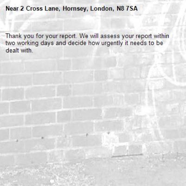 Thank you for your report. We will assess your report within two working days and decide how urgently it needs to be dealt with.-2 Cross Lane, Hornsey, London, N8 7SA