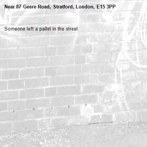 Someone left a pallet in the street-87 Geere Road, Stratford, London, E15 3PP