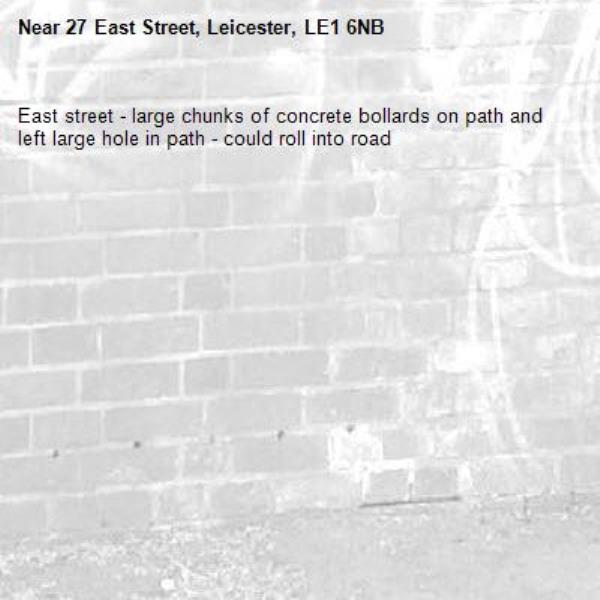 East street - large chunks of concrete bollards on path and left large hole in path - could roll into road -27 East Street, Leicester, LE1 6NB