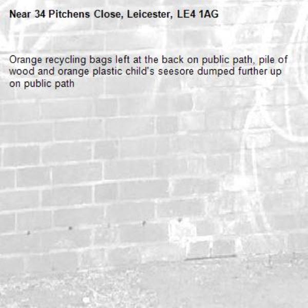 Orange recycling bags left at the back on public path, pile of wood and orange plastic child's seesore dumped further up on public path-34 Pitchens Close, Leicester, LE4 1AG