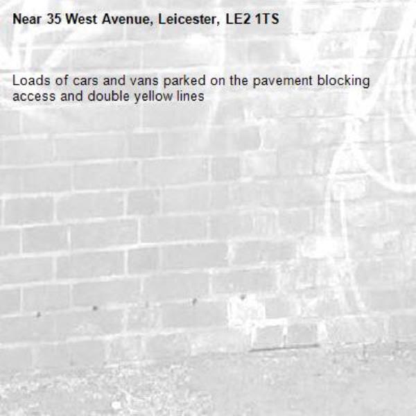 Loads of cars and vans parked on the pavement blocking access and double yellow lines -35 West Avenue, Leicester, LE2 1TS