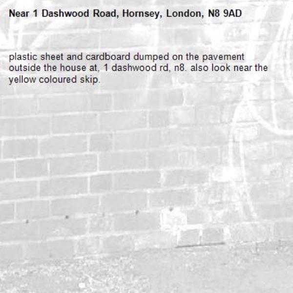 plastic sheet and cardboard dumped on the pavement outside the house at, 1 dashwood rd, n8. also look near the yellow coloured skip. -1 Dashwood Road, Hornsey, London, N8 9AD