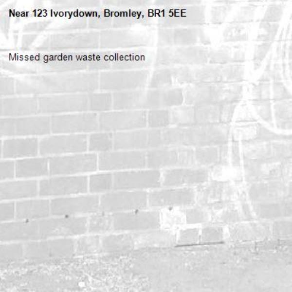 Missed garden waste collection -123 Ivorydown, Bromley, BR1 5EE