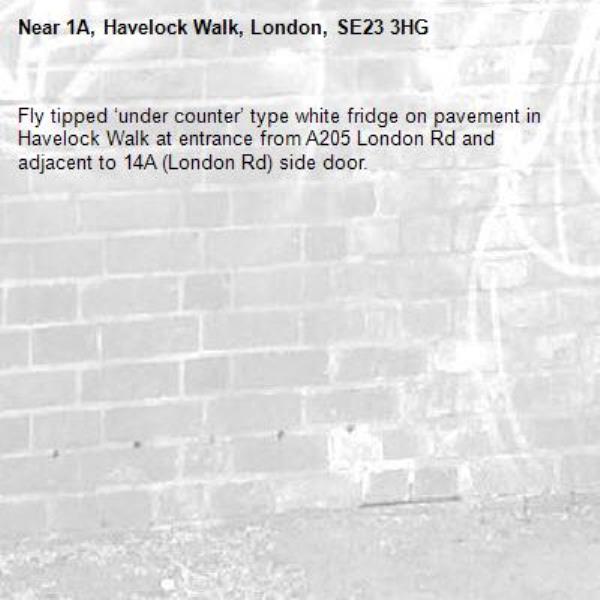 Fly tipped ‘under counter’ type white fridge on pavement in Havelock Walk at entrance from A205 London Rd and adjacent to 14A (London Rd) side door.-1A, Havelock Walk, London, SE23 3HG