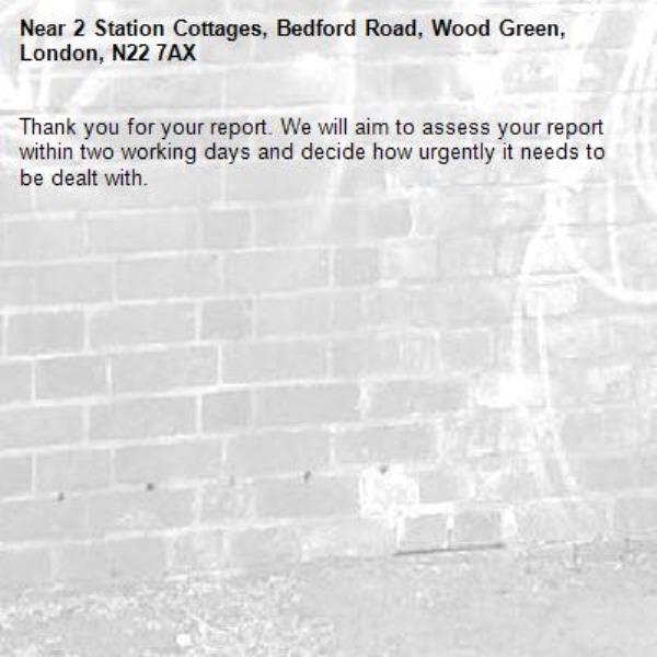 Thank you for your report. We will aim to assess your report within two working days and decide how urgently it needs to be dealt with.-2 Station Cottages, Bedford Road, Wood Green, London, N22 7AX