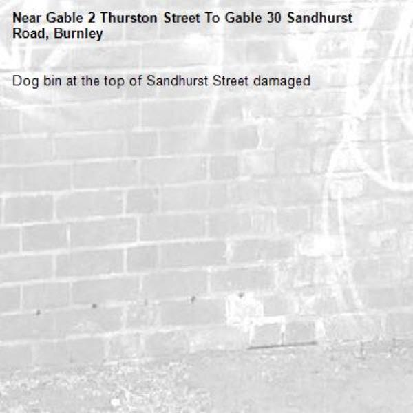 Dog bin at the top of Sandhurst Street damaged -Gable 2 Thurston Street To Gable 30 Sandhurst Road, Burnley