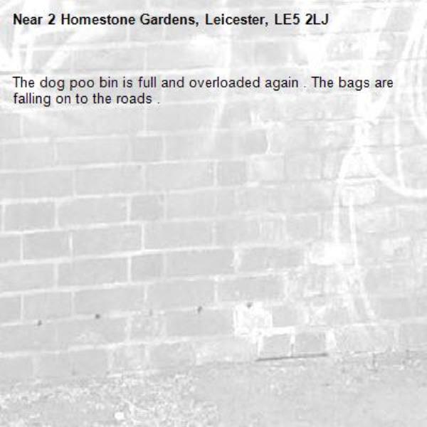 The dog poo bin is full and overloaded again . The bags are falling on to the roads .-2 Homestone Gardens, Leicester, LE5 2LJ