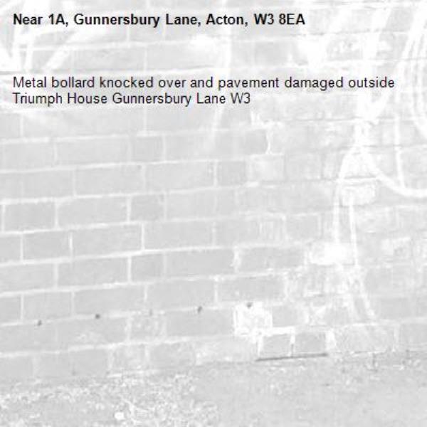 Metal bollard knocked over and pavement damaged outside Triumph House Gunnersbury Lane W3 -1A, Gunnersbury Lane, Acton, W3 8EA