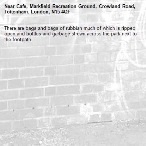 There are bags and bags of rubbish much of which is ripped open and bottles and garbage strewn across the park next to the footpath.-Cafe, Markfield Recreation Ground, Crowland Road, Tottenham, London, N15 4QF