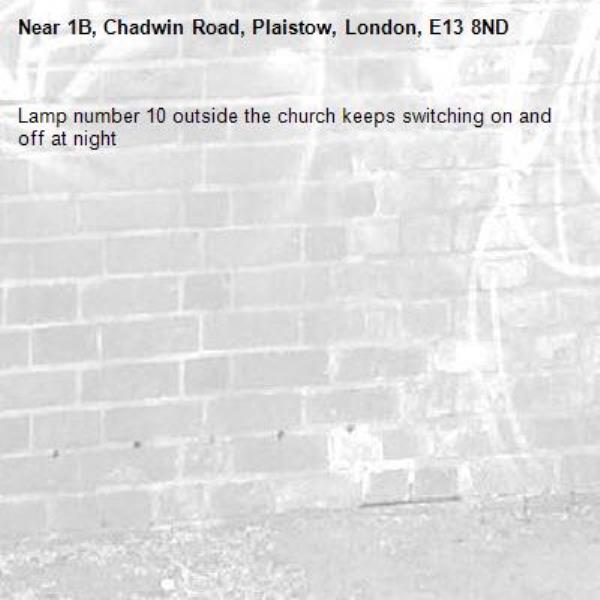 Lamp number 10 outside the church keeps switching on and off at night -1B, Chadwin Road, Plaistow, London, E13 8ND