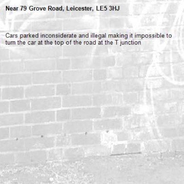 Cars parked inconsiderate and illegal making it impossible to turn the car at the top of the road at the T junction-79 Grove Road, Leicester, LE5 3HJ
