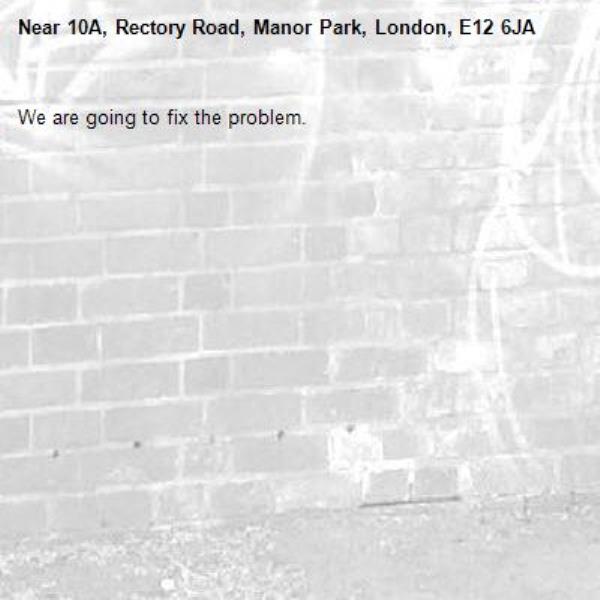 We are going to fix the problem.-10A, Rectory Road, Manor Park, London, E12 6JA