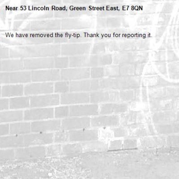 We have removed the fly-tip. Thank you for reporting it.-53 Lincoln Road, Green Street East, E7 8QN
