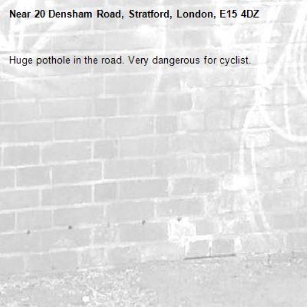 Huge pothole in the road. Very dangerous for cyclist. -20 Densham Road, Stratford, London, E15 4DZ