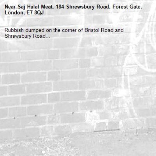 Rubbish dumped on the corner of Bristol Road and Shrewsbury Road...-Saj Halal Meat, 184 Shrewsbury Road, Forest Gate, London, E7 8QJ
