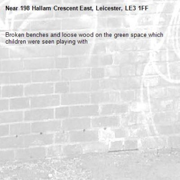 Broken benches and loose wood on the green space which children were seen playing with -198 Hallam Crescent East, Leicester, LE3 1FF