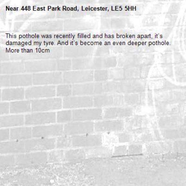 This pothole was recently filled and has broken apart, it’s damaged my tyre. And it’s become an even deeper pothole. More than 10cm-448 East Park Road, Leicester, LE5 5HH