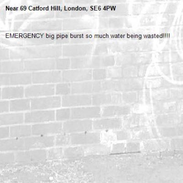 EMERGENCY big pipe burst so much water being wasted!!!! -69 Catford Hill, London, SE6 4PW
