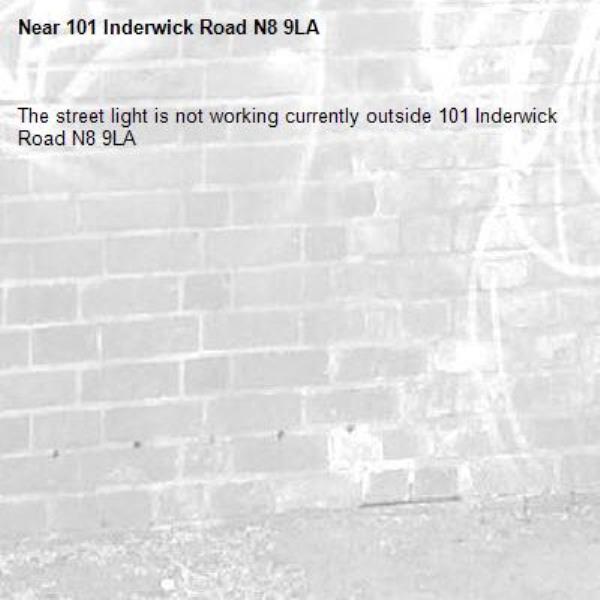 The street light is not working currently outside 101 Inderwick Road N8 9LA-101 Inderwick Road N8 9LA