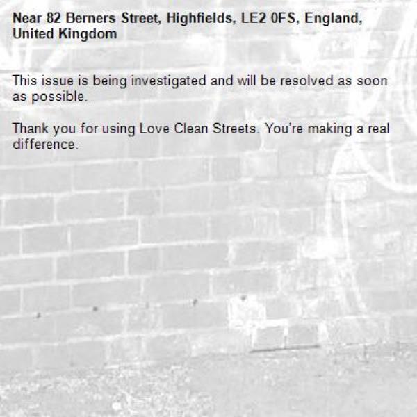 This issue is being investigated and will be resolved as soon as possible.
	
Thank you for using Love Clean Streets. You’re making a real difference.
-82 Berners Street, Highfields, LE2 0FS, England, United Kingdom